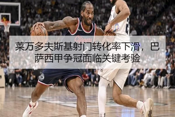 莱万多夫斯基射门转化率下滑，巴萨西甲争冠面临关键考验