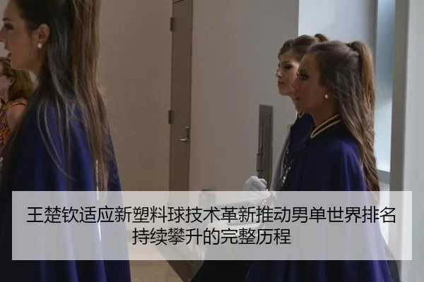 王楚钦适应新塑料球技术革新推动男单世界排名持续攀升的完整历程