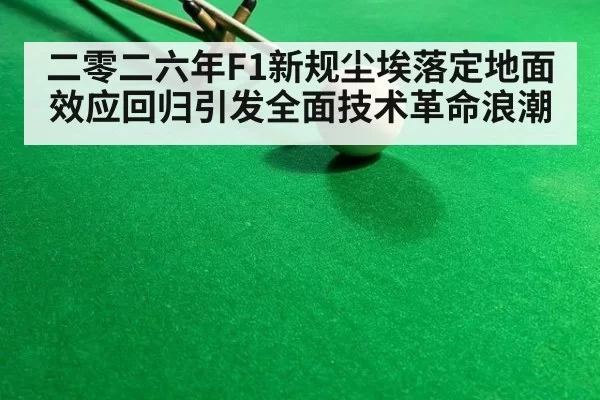 二零二六年F1新规尘埃落定地面效应回归引发全面技术革命浪潮