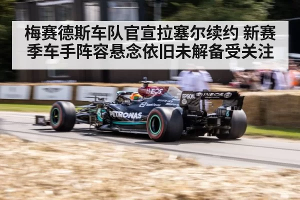 梅赛德斯车队官宣拉塞尔续约 新赛季车手阵容悬念依旧未解备受关注