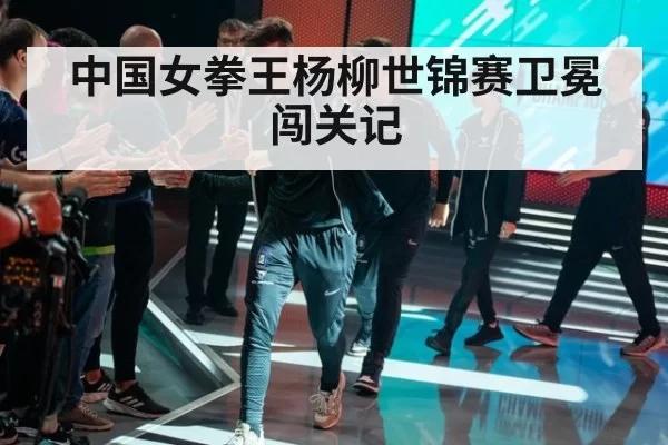 中国女拳王杨柳世锦赛卫冕闯关记