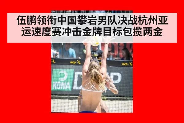 伍鹏领衔中国攀岩男队决战杭州亚运速度赛冲击金牌目标包揽两金
