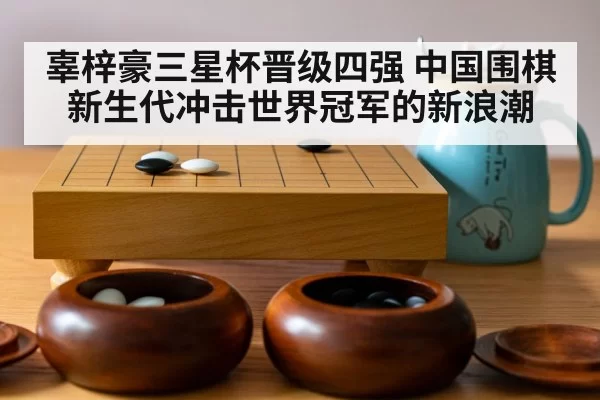 辜梓豪三星杯晋级四强 中国围棋新生代冲击世界冠军的新浪潮